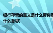 银行存管的意义是什么带你看懂银行资金存管(银行资金存管什么意思)