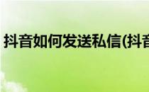 抖音如何发送私信(抖音如何发送私信给好友)