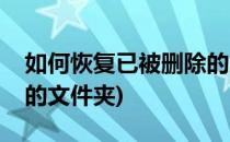 如何恢复已被删除的文件(如何恢复已被删除的文件夹)