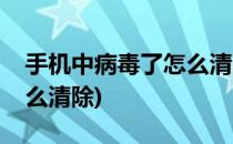 手机中病毒了怎么清除(苹果手机中病毒了怎么清除)