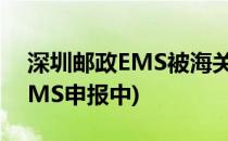 深圳邮政EMS被海关扣件怎么办(深圳海关EMS申报中)