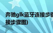 奔驰glk蓝牙连接步骤图(奔驰glk蓝牙音频连接步骤图)