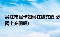 吴江市民卡如何在线充值 必须手机支持NFC(苏州市民卡能网上充值吗)