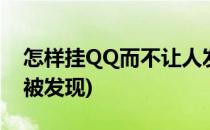 怎样挂QQ而不让人发现(怎样等别人qq不不被发现)