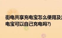 街电共享充电宝怎么使用及注意事项 支付宝端(街电共享充电宝可以自己充电吗?)