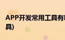 APP开发常用工具有哪些?(app开发用什么工具)