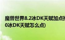 魔兽世界8.2冰DK天赋加点推荐 冰DK加点攻略(魔兽世界9.0冰DK天赋怎么点)