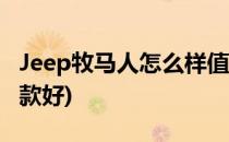 Jeep牧马人怎么样值得买吗(jeep牧马人买哪款好)