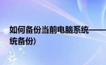 如何备份当前电脑系统——怎么备份系统(电脑怎么进行系统备份)