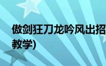 傲剑狂刀龙吟风出招表(傲剑狂刀龙吟风连招教学)