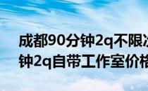 成都90分钟2q不限次工作室装修简介(90分钟2q自带工作室价格)