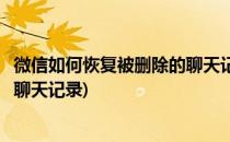 微信如何恢复被删除的聊天记录(安卓微信如何恢复被删除的聊天记录)