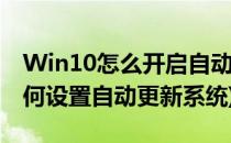 Win10怎么开启自动更新系统设置(win10如何设置自动更新系统)