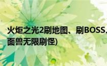 火炬之光2刷地图、刷BOSS、刷位面兽等攻略(火炬之光2位面兽无限刷怪)