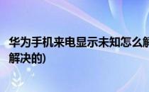 华为手机来电显示未知怎么解决(华为手机来电显示未知怎么解决的)