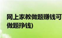 网上家教做题赚钱可行吗要怎么做(网上家教做题挣钱)