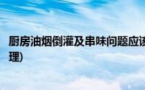 厨房油烟倒灌及串味问题应该如何解决(厨房烟道倒烟串味治理)