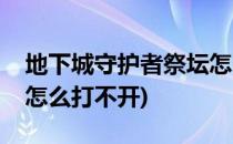 地下城守护者祭坛怎么打(地下城守护者祭坛怎么打不开)