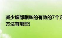 减少腹部脂肪的有效的7个方法(减少腹部脂肪的有效的7个方法有哪些)