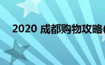 2020 成都购物攻略(成都购物中心2020)