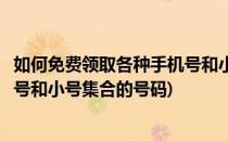 如何免费领取各种手机号和小号集合(如何免费领取各种手机号和小号集合的号码)