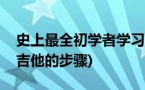 史上最全初学者学习吉他步骤方法攻略(学习吉他的步骤)