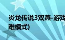 炎龙传说3双燕-游戏攻略(炎龙传说3双燕困难模式)