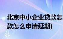 北京中小企业贷款怎么申请(北京中小企业贷款怎么申请延期)