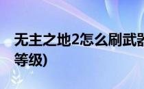 无主之地2怎么刷武器(无主之地2怎么刷武器等级)