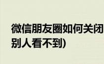 微信朋友圈如何关闭(微信朋友圈如何关闭让别人看不到)