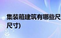 集装箱建筑有哪些尺寸规格(标准集装箱房屋尺寸)