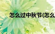 怎么过中秋节(怎么过中秋节英语作文)