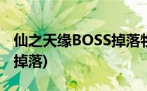 仙之天缘BOSS掉落物品一览(仙之天缘v2.85掉落)