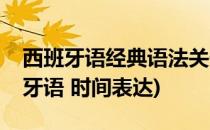 西班牙语经典语法关于时间的表达方式(西班牙语 时间表达)