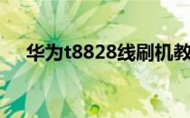 华为t8828线刷机教程(华为t8828拆机)