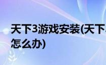 天下3游戏安装(天下3游戏安装后找不到端口怎么办)