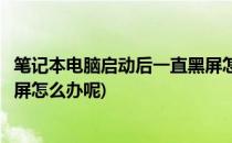 笔记本电脑启动后一直黑屏怎么办(笔记本电脑启动后一直黑屏怎么办呢)