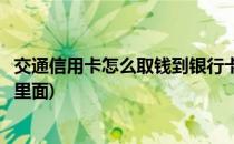 交通信用卡怎么取钱到银行卡(交通信用卡怎么取钱到银行卡里面)