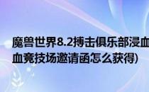 魔兽世界8.2搏击俱乐部浸血的邀请函在哪里刷(魔兽世界鲜血竞技场邀请函怎么获得)