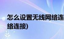 怎么设置无线网络连接(电视怎么设置无线网络连接)