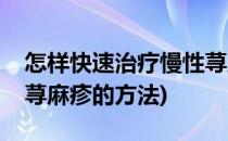 怎样快速治疗慢性荨麻疹(怎样快速治疗慢性荨麻疹的方法)