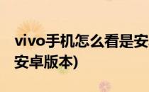 vivo手机怎么看是安卓手机(vivo手机如何看安卓版本)