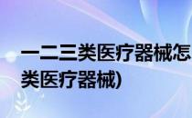 一二三类医疗器械怎么区分(怎样区分一二三类医疗器械)