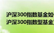 沪深300指数基金如何购买最简单(如何购买沪深300指数型基金)