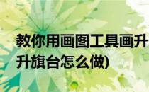 教你用画图工具画升旗台(教你用画图工具画升旗台怎么做)