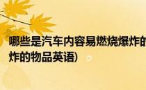 哪些是汽车内容易燃烧爆炸的物品(哪些是汽车内容易燃烧爆炸的物品英语)