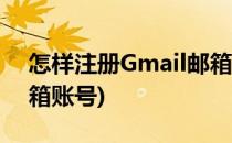 怎样注册Gmail邮箱账号(如何注册gmail邮箱账号)