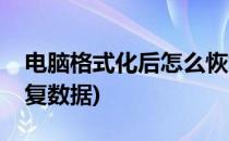 电脑格式化后怎么恢复(电脑格式化后怎么恢复数据)