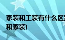 家装和工装有什么区别 区别在哪(什么叫工装和家装)