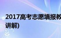 2017高考志愿填报教学详解(高考志愿填报表讲解)